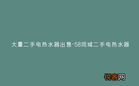 大量二手电热水器出售-58同城二手电热水器