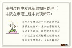 法院在审理过程中发现新罪 审判过程中发现新罪如何处理