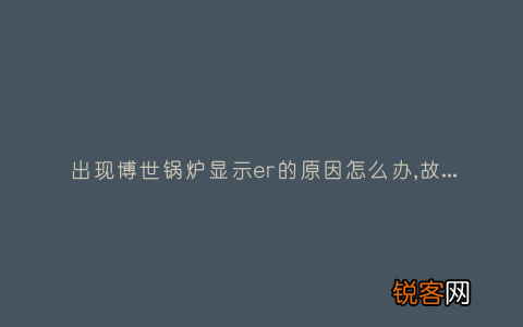 出现博世锅炉显示er的原因怎么办,故障原因说明与3种解决方法