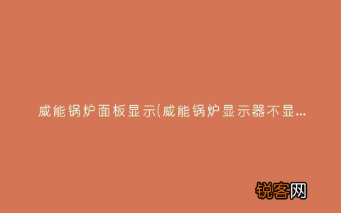 威能锅炉显示器不显示怎么回事 威能锅炉面板显示