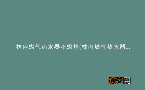 林内燃气热水器不烧热水什么原因 林内燃气热水器不燃烧