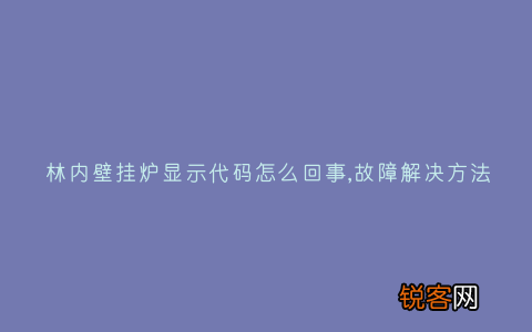 林内壁挂炉显示代码怎么回事,故障解决方法