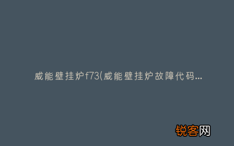 威能壁挂炉故障代码f71 威能壁挂炉f73
