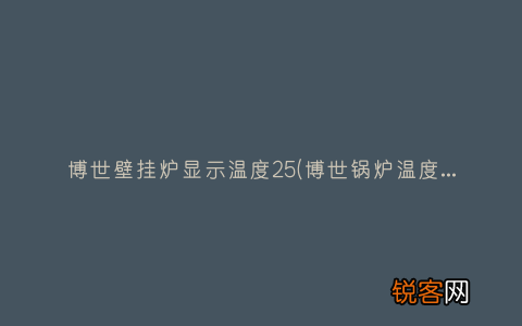 博世锅炉温度显示50度怎么调 博世壁挂炉显示温度25