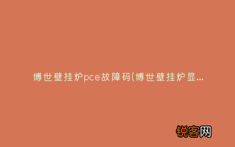 博世壁挂炉显示e4 博世壁挂炉pce故障码
