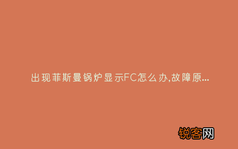 出现菲斯曼锅炉显示FC怎么办,故障原因说明与3种解决方法