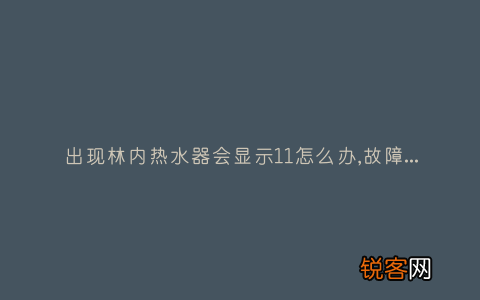 出现林内热水器会显示11怎么办,故障原因说明与3种解决方法