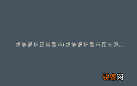 威能锅炉显示保养怎么回事 威能锅炉正常显示