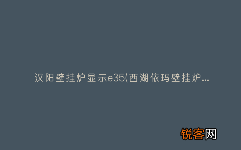 西湖依玛壁挂炉显示e3 汉阳壁挂炉显示e35