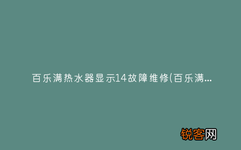 百乐满热水器显示11故障原因服务 百乐满热水器显示14故障维修
