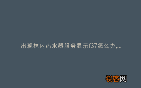 出现林内热水器服务显示f37怎么办,故障原因说明与3种解决方法