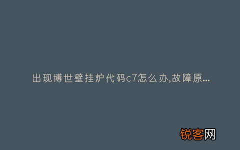 出现博世壁挂炉代码c7怎么办,故障原因说明与3种解决方法