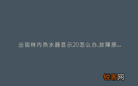 出现林内热水器显示20怎么办,故障原因说明与3种解决方法