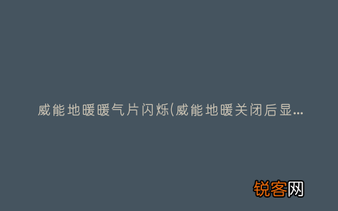 威能地暖关闭后显示灯闪烁什么原因 威能地暖暖气片闪烁