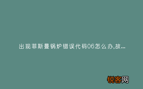 出现菲斯曼锅炉错误代码06怎么办,故障原因说明与3种解决方法