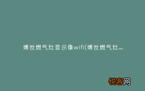 博世燃气灶显示E80 博世燃气灶显示像wifi