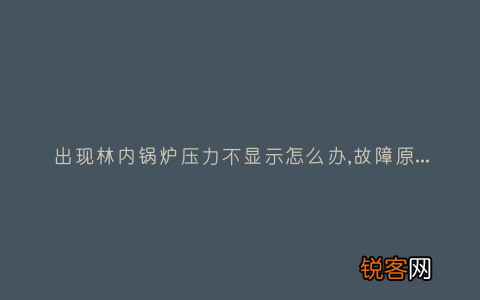 出现林内锅炉压力不显示怎么办,故障原因说明与3种解决方法