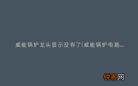 威能锅炉电路板故障怎么办 威能锅炉龙头显示没有了