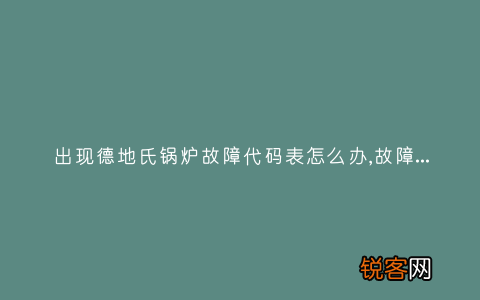 出现德地氏锅炉故障代码表怎么办,故障原因说明与3种解决方法
