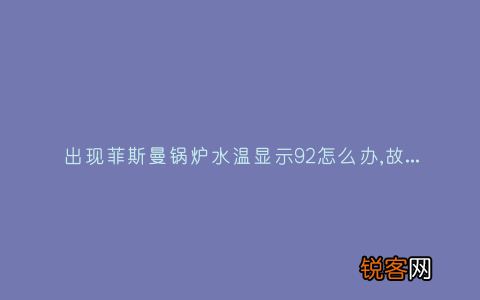 出现菲斯曼锅炉水温显示92怎么办,故障原因说明与3种解决方法