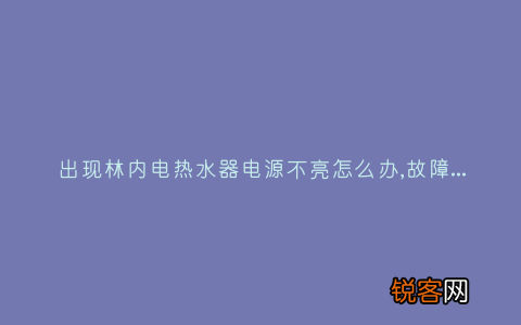 出现林内电热水器电源不亮怎么办,故障原因说明与3种解决方法