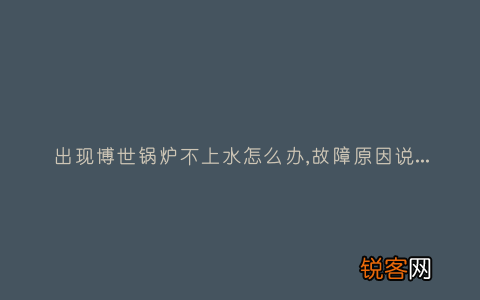 出现博世锅炉不上水怎么办,故障原因说明与3种解决方法