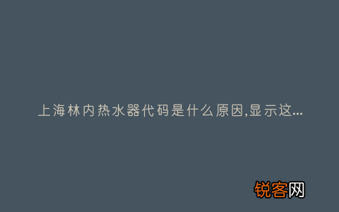 上海林内热水器代码是什么原因,显示这故障2种解决步骤