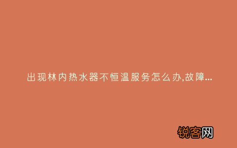 出现林内热水器不恒温服务怎么办,故障原因说明与3种解决方法