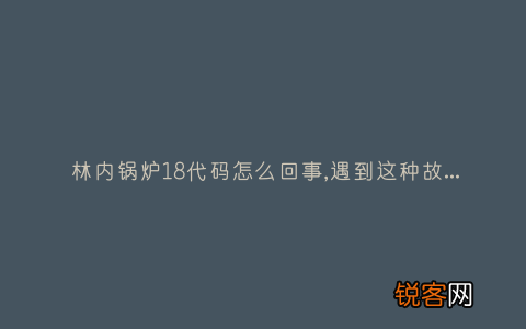 林内锅炉18代码怎么回事,遇到这种故障解决方法步骤