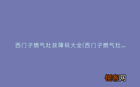 西门子燃气灶故障代码f231 西门子燃气灶故障码大全