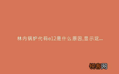林内锅炉代码e12是什么原因,显示这故障2种解决步骤