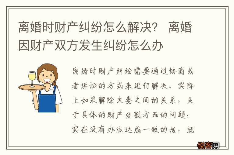 离婚时财产纠纷怎么解决？ 离婚因财产双方发生纠纷怎么办