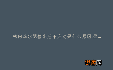林内热水器停水后不启动是什么原因,显示这故障2种解决步骤