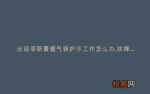 出现菲斯曼暖气锅炉不工作怎么办,故障原因说明与3种解决方法