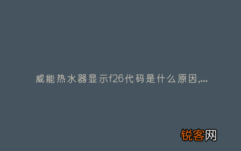 威能热水器显示f26代码是什么原因,显示这故障2种解决步骤