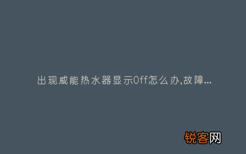 出现威能热水器显示0ff怎么办,故障原因说明与3种解决方法