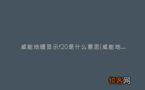 威能地暖f22频繁显示停机 威能地暖显示f20是什么意思