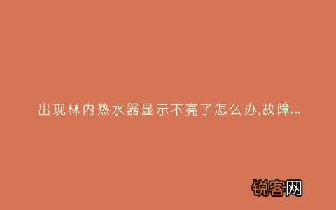 出现林内热水器显示不亮了怎么办,故障原因说明与3种解决方法