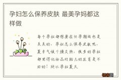 孕妇怎么保养皮肤 最美孕妈都这样做