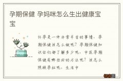 孕期保健 孕妈咪怎么生出健康宝宝
