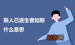 斯人已逝生者如斯什么意思 关于斯人已逝生者如斯的意思介绍