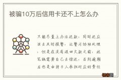 被骗10万后信用卡还不上怎么办