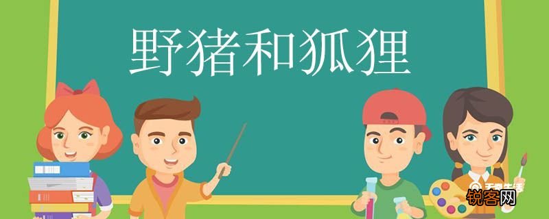 野猪和狐狸告诉我们了什么道理 野猪和狐狸告诉我们的道理