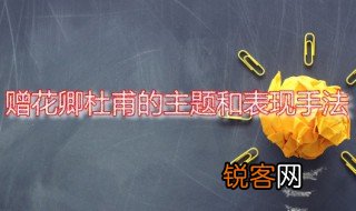 赠花卿杜甫的主题和表现手法 赠花卿的写作背景是怎样的