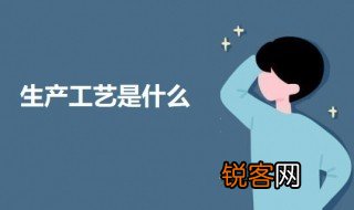 生产工艺是什么 生产工艺的介绍