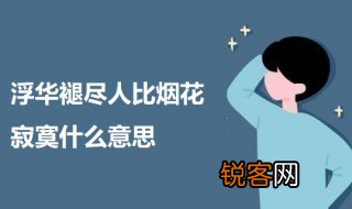 浮华褪尽人比烟花寂寞什么意思 浮华褪尽人比烟花寂寞出处