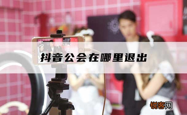 怎么退出抖音公会 抖音怎么退出公会步骤