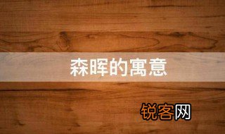 森晖的寓意 森晖适合起名字吗