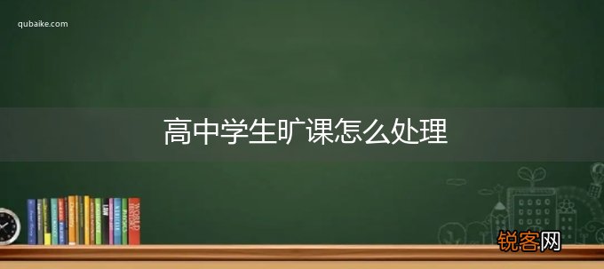 高中学生旷课怎么处理