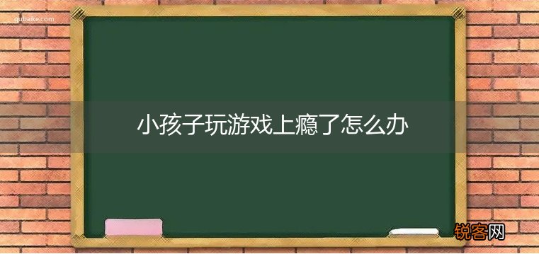 小孩子玩游戏上瘾了怎么办